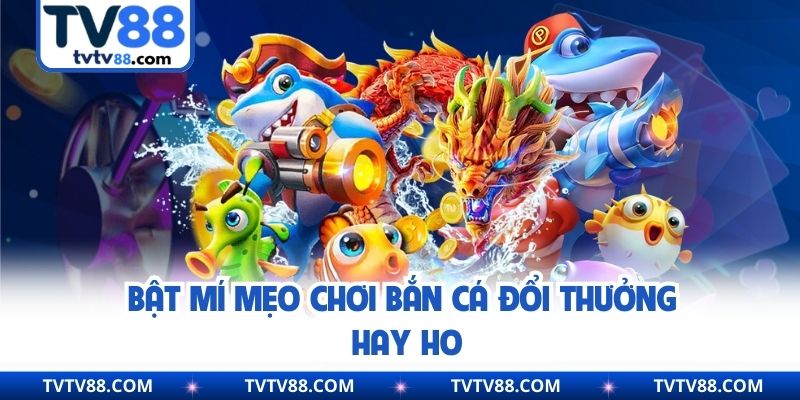 Bật mí mẹo chơi bắn cá đổi thưởng hay ho