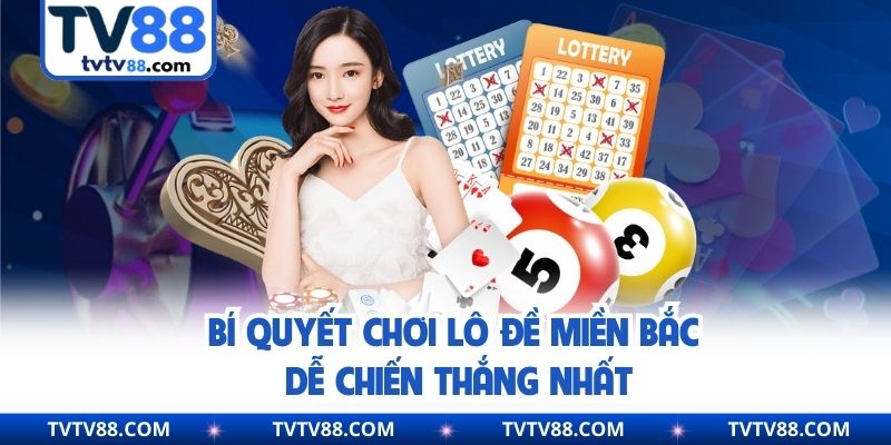 Bí quyết chơi lô đề miền Bắc dễ chiến thắng nhất