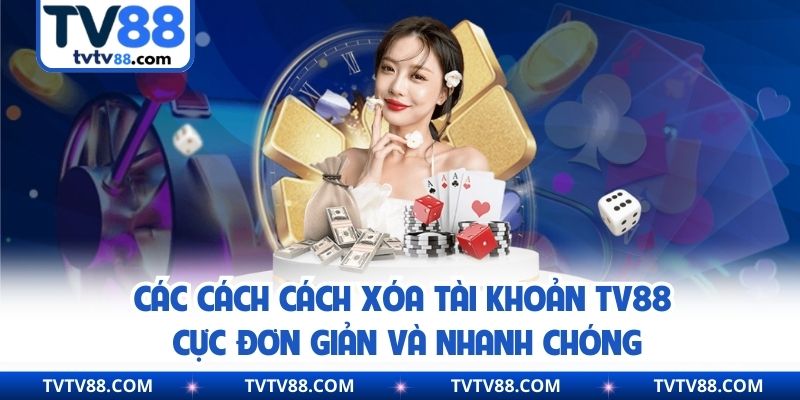 Các cách cách xóa tài khoản TV88 cực đơn giản và nhanh chóng