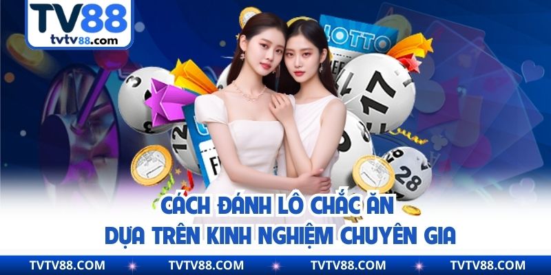 Cách Đánh Lô Chắc Ăn Dựa Trên Kinh Nghiệm Chuyên Gia