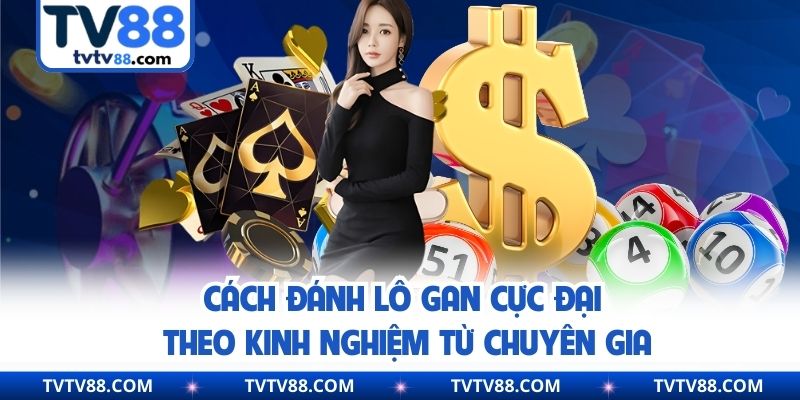 Cách đánh lô gan cực đại theo kinh nghiệm từ chuyên gia