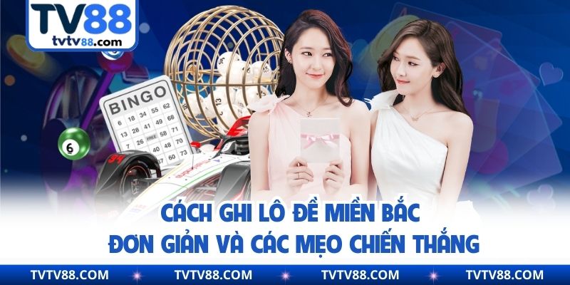 Cách Ghi Lô Đề Miền Bắc Đơn Giản Và Các Mẹo Chiến Thắng