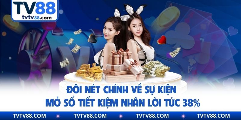 Đôi nét chính về sự kiện mở sổ tiết kiệm nhân lời tức 38%