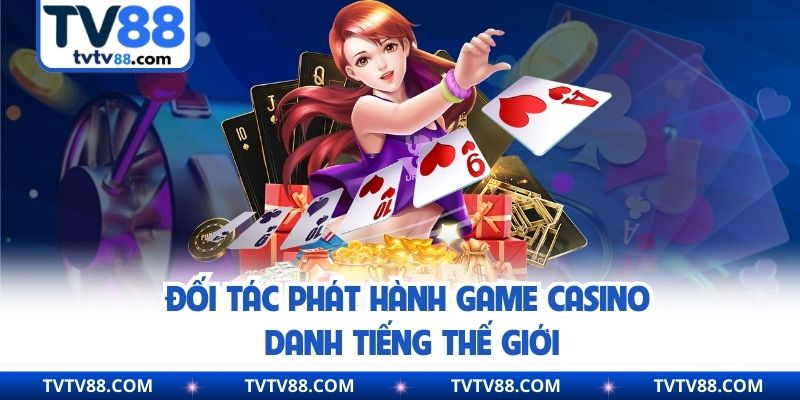 Đối tác phát hành game Casino danh tiếng thế giới
