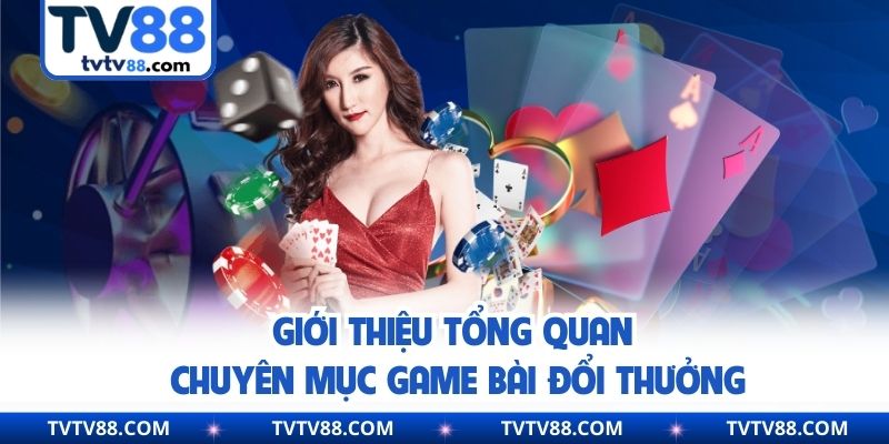 Giới thiệu tổng quan chuyên mục game bài đổi thưởng