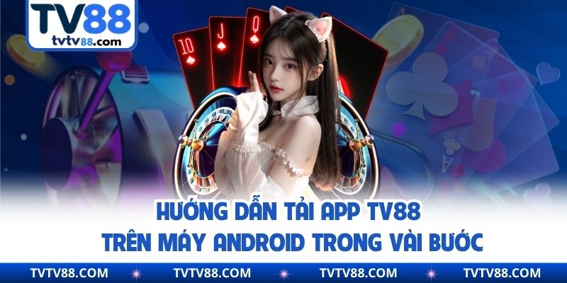Hướng dẫn tải app TV88 trên máy Android trong vài bước