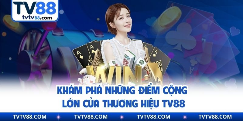 Khám phá những điểm cộng lớn của thương hiệu TV88