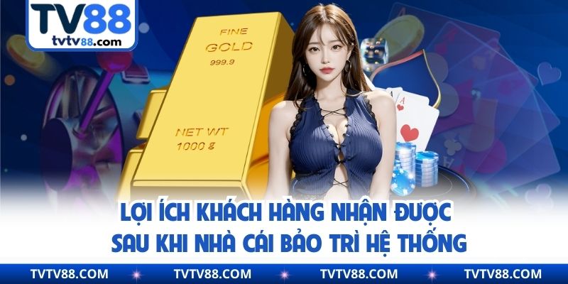 Lợi ích khách hàng nhận được sau khi nhà cái bảo trì hệ thống