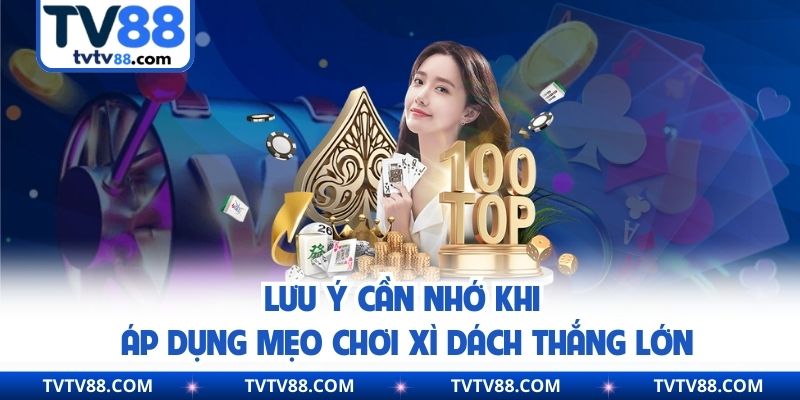 Lưu ý cần nhớ khi áp dụng mẹo chơi xì dách thắng lớn