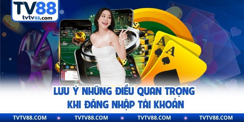 Lưu ý những điều quan trọng khi đăng nhập tài khoản