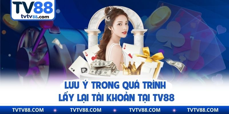 Lưu ý trong quá trình lấy lại tài khoản tại TV88