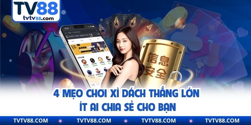 4 Mẹo Chơi Xì Dách Thắng Lớn Ít Ai Chia Sẻ Cho Bạn