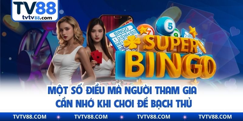 Một số điều mà người tham gia cần nhớ khi chơi đề bạch thủ