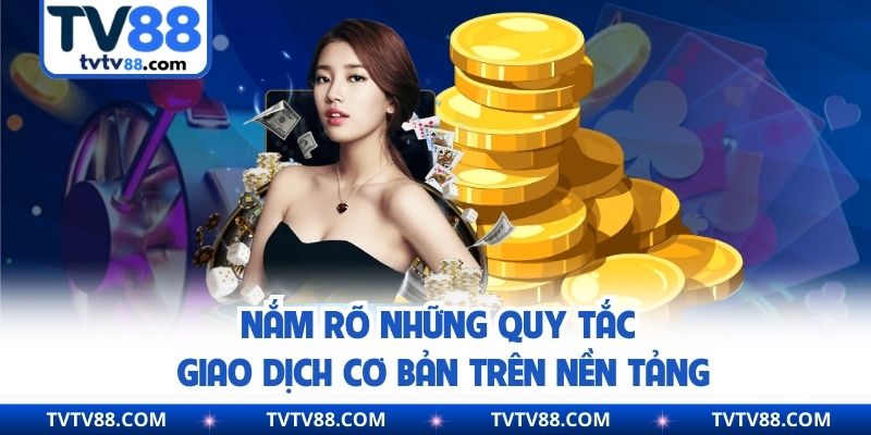 Nắm rõ những quy tắc giao dịch cơ bản trên nền tảng