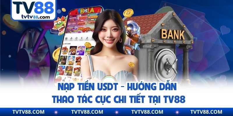 Nạp Tiền USDT - Hướng Dẫn Thao Tác Cực Chi Tiết Tại Tv88
