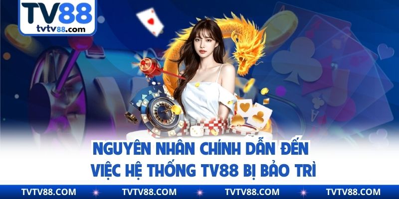 Nguyên nhân chính dẫn đến việc hệ thống TV88 bị bảo trì