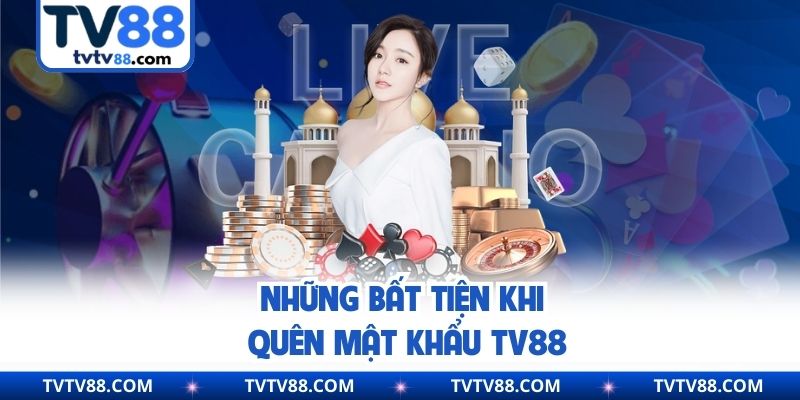 Những bất tiện khi quên mật khẩu Tv88