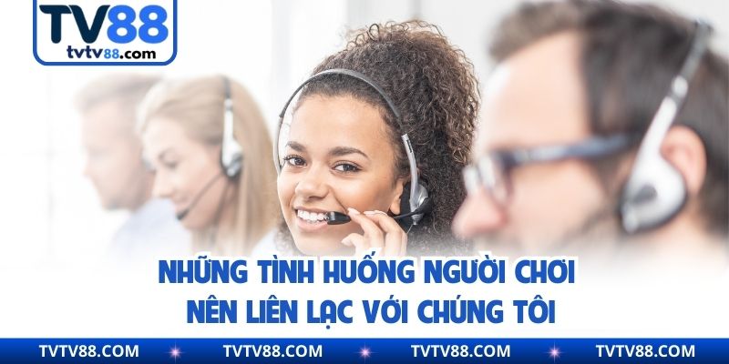 Những tình huống người chơi nên liên lạc với chúng tôi