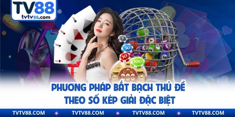 Phương pháp bắt bạch thủ đề theo số kép giải đặc biệt
