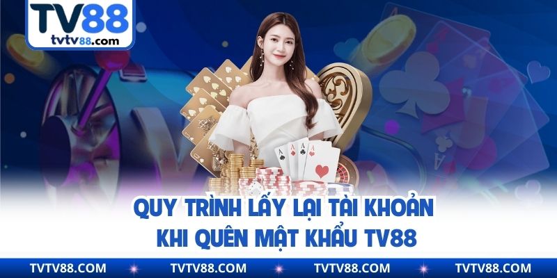Quy trình lấy lại tài khoản khi quên mật khẩu Tv88