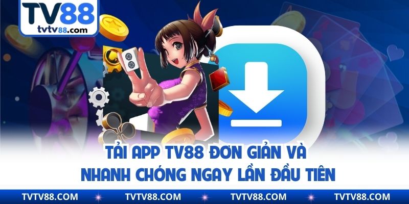 Tải App TV88 Đơn Giản Và Nhanh Chóng Ngay Lần Đầu Tiên