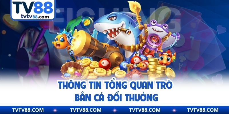 Thông tin tổng quan trò bắn cá đổi thưởng