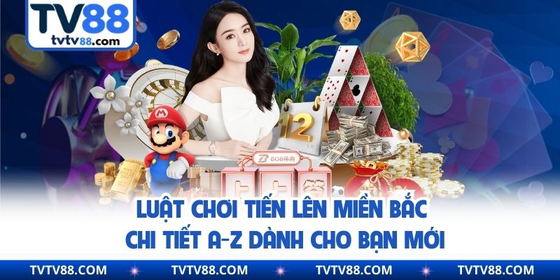 Luật Chơi Tiến Lên Miền Bắc Chi Tiết A-Z Dành Cho Bạn Mới