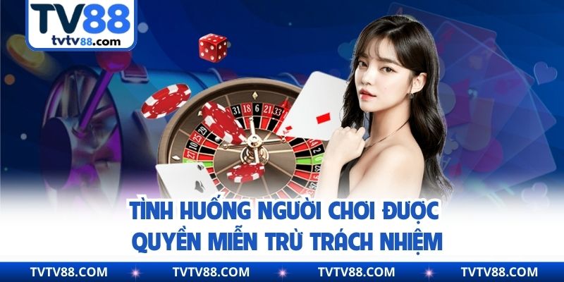 Tình huống người chơi được quyền miễn trừ trách nhiệm