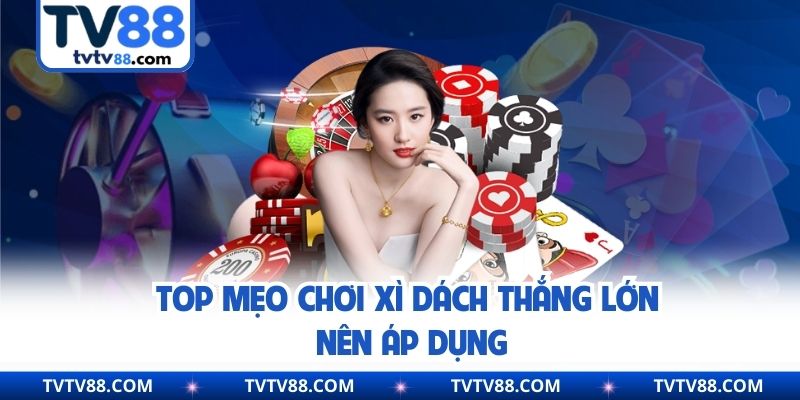 Top mẹo chơi xì dách thắng lớn nên áp dụng