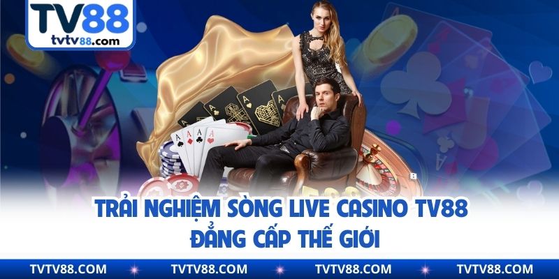Trải nghiệm sòng live casino TV88 đẳng cấp thế giới