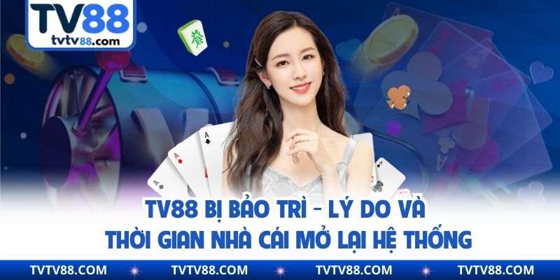 TV88 Bị Bảo Trì - Lý Do Và Thời Gian Nhà Cái Mở Lại Hệ Thống