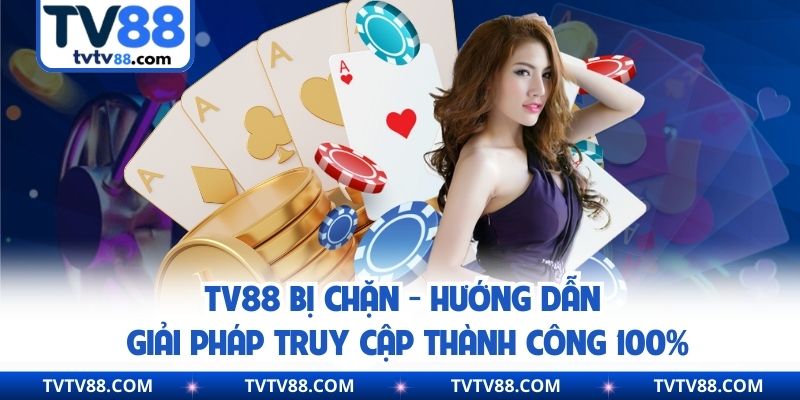 TV88 Bị Chặn - Hướng Dẫn Giải Pháp Truy Cập Thành Công 100%