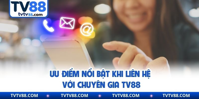 Ưu điểm nổi bật khi liên hệ với chuyên gia TV88