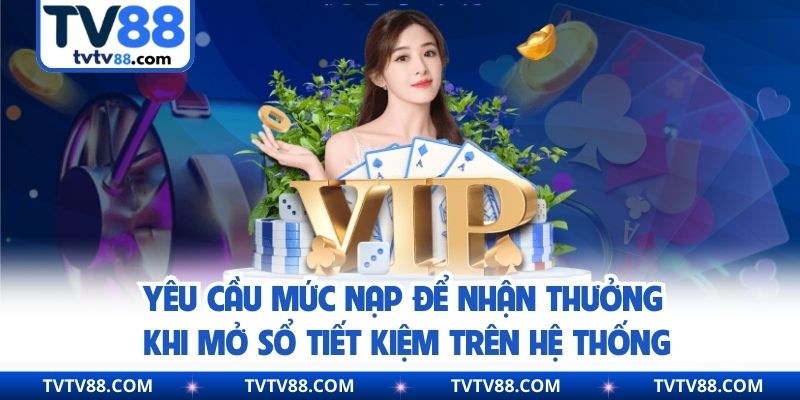 Yêu cầu mức nạp để nhận thưởng khi mở sổ tiết kiệm trên hệ thống